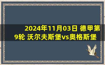 2024年11月03日 德甲第9轮 沃尔夫斯堡vs奥格斯堡 全场录像